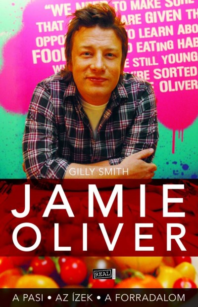 Gilly Smith: Jamie Oliver - A pasi, az ízek, a forradalom